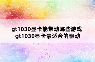 gt1030显卡能带动哪些游戏 gt1030显卡最适合的驱动